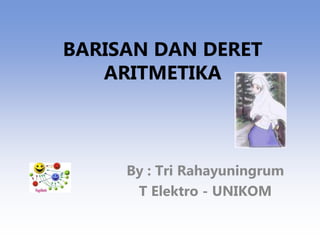 BARISAN DAN DERET
ARITMETIKA
By : Tri Rahayuningrum
T Elektro - UNIKOM
 