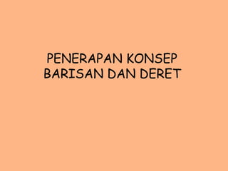 PENERAPAN KONSEP
BARISAN DAN DERET
 