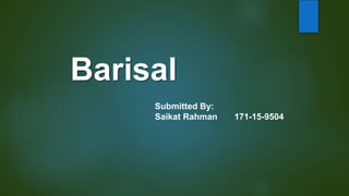 Barisal
Submitted By:
Saikat Rahman 171-15-9504
 