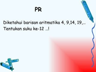 PR

Diketahui barisan aritmatika 4, 9,14, 19,…
Tentukan suku ke-12 …!
 