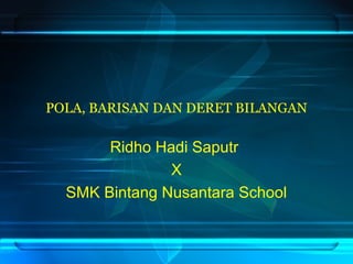 POLA, BARISAN DAN DERET BILANGAN
Ridho Hadi Saputr
X
SMK Bintang Nusantara School
 