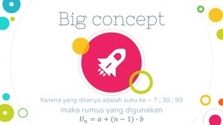 Big concept
Karena yang ditanya adalah suku ke – 7 ; 30 ; 90
maka rumus yang digunakan
𝑈𝑛 = 𝑎 + (𝑛 − 1) ∙ 𝑏
 