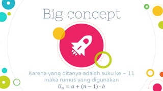 Big concept
Karena yang ditanya adalah suku ke – 11
maka rumus yang digunakan
𝑈𝑛 = 𝑎 + (𝑛 − 1) ∙ 𝑏
 