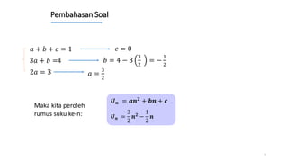 Pembahasan Soal
9
𝑎 + 𝑏 + 𝑐 = 1
Maka kita peroleh
rumus suku ke-n:
3𝑎 + 𝑏 =4
2𝑎 = 3 𝑎 =
3
2
𝑏 = 4 − 3
3
2
= −
1
2
𝑐 = 0
𝑼𝒏 = 𝒂𝒏𝟐
+ 𝒃𝒏 + 𝒄
𝑼𝒏 =
3
2
𝒏𝟐 −
1
2
𝒏
 