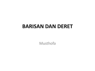 BARISAN DAN DERET
Musthofa
 