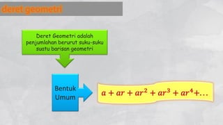 Deret Geometri adalah
penjumlahan berurut suku-suku
suatu barisan geometri
Bentuk
Umum
 
