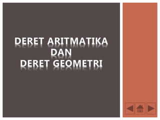 DERET ARITMATIKA
DAN
DERET GEOMETRI
 