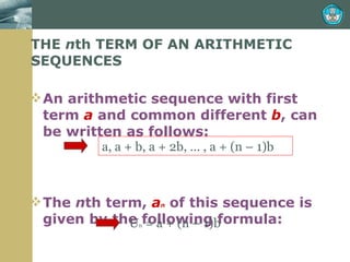 THE  n th TERM OF AN ARITHMETIC SEQUENCES An arithmetic sequence with first term  a  and common different  b , can be written as follows:  The  n th term,  a n  of this sequence is given by the following formula: a, a + b, a + 2b, … , a + (n – 1)b U n  = a + (n – 1)b 