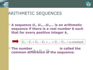 ARITHMETIC SEQUENCES A sequence  U 1 ,  U 2 ,… U n ,… is an arithmetic sequence if there is a real number  b  such that for every positive integer  k ,  The number  is called the common difference of the sequence. U 2  – U 1  = U 3  – U 2  = … = U n  – U n-1  = a constant b = U 2  – U 1 