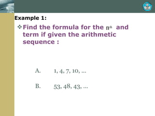 Example 1: Find the formula for the  and term if given the arithmetic sequence : A.  1, 4, 7, 10, … B.  53, 48, 43, … 