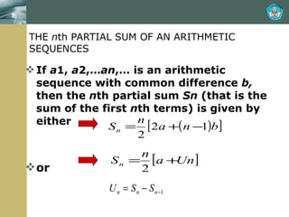 THE  n th PARTIAL SUM OF AN ARITHMETIC SEQUENCES If  a 1,  a 2,… an ,… is an arithmetic sequence with common difference  b,  then the  n th partial sum  Sn  (that is the sum of the first  n th terms) is given by either or 