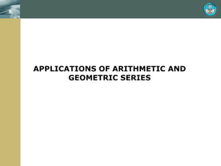 APPLICATIONS OF ARITHMETIC AND GEOMETRIC SERIES 