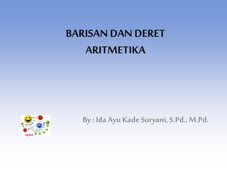 BARISAN DAN DERET
ARITMETIKA
By : IdaAyu Kade Suryani,S.Pd., M.Pd.
 