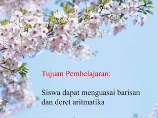 Tujuan Pembelajaran:
Siswa dapat menguasai barisan
dan deret aritmatika
 