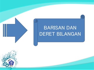 BARISAN DAN 
DERET BILANGAN 
 