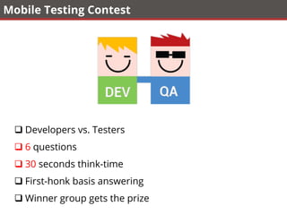 Mobile Testing Contest
q Developers vs. Testers
q 6 questions
q 30 seconds think-time
q First-honk basis answering
q Winner group gets the prize
 