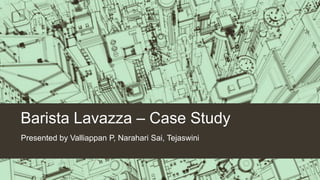 Barista Lavazza – Case Study
Presented by Valliappan P, Narahari Sai, Tejaswini
 