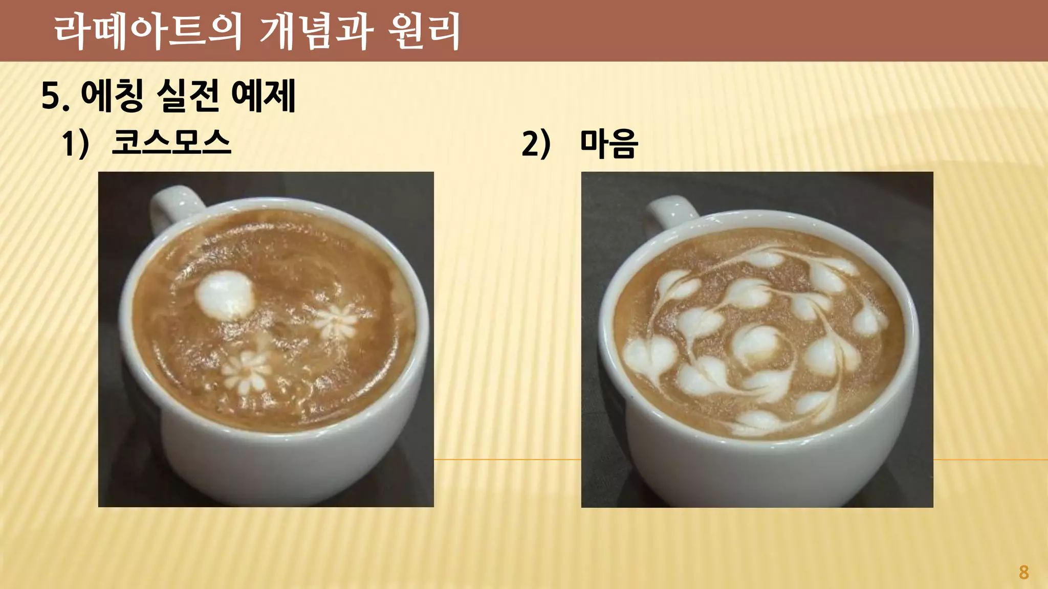 5. 에칭 실전 예제
1) 코스모스 2) 마음
8
라떼아트의 개념과 원리
 