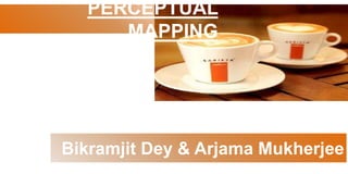 PERCEPTUAL
MAPPING
Bikramjit Dey & Arjama Mukherjee
 