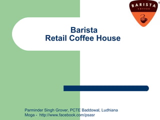 Barista Retail Coffee House  Parminder Singh Grover, PCTE Baddowal, Ludhiana Moga -  http://www.facebook.com/psasr 