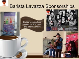 Barista Lavazza Sponsorships

Barista lavazza local
sponsorships of music
and cooking shows

 