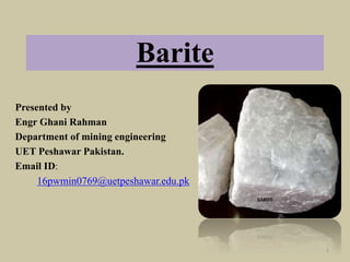 Barite
Presented by
Engr Ghani Rahman
Department of mining engineering
UET Peshawar Pakistan.
Email ID:
16pwmin0769@uetpeshawar.edu.pk
1
 