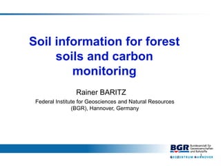 1
Soil information for forest
soils and carbon
monitoring
Federal Institute for Geosciences and Natural Resources
(BGR), Hannover, Germany
Rainer BARITZ
 