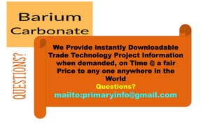 Questions?
We Provide instantly Downloadable
Trade Technology Project Information
when demanded, on Time @ a fair
Price to any one anywhere in the
World
Questions?
mailto:primaryinfo@gmail.com
 