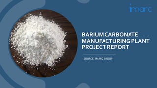 BARIUM CARBONATE
MANUFACTURING PLANT
PROJECT REPORT
SOURCE: IMARC GROUP
 