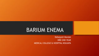BARIUM ENEMA
Debajyoti Mondal
DRD 2ND YEAR
MEDICAL COLLEGE & HOSPITAL KOLKATA
 