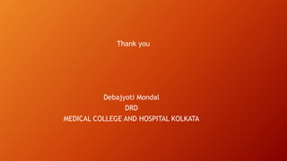 Thank you
Debajyoti Mondal
DRD
MEDICAL COLLEGE AND HOSPITAL KOLKATA
 