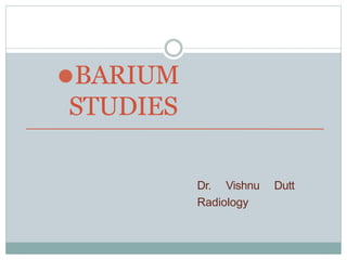 ⚫BARIUM
STUDIES
Dr. Vishnu Dutt
Radiology
 