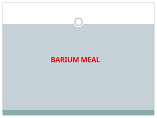 BARIUM MEAL
 