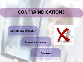 CONTRAINDICATIONS
Complete bowl obstruction
Suspected perforation
Pregnancy
 