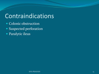 Contraindications
 Colonic obstruction
 Suspected perforation
 Paralytic ileus
14SIVA PRAKASH
 