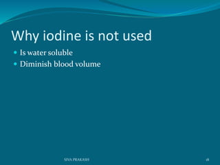 Why iodine is not used
 Is water soluble
 Diminish blood volume
18SIVA PRAKASH
 