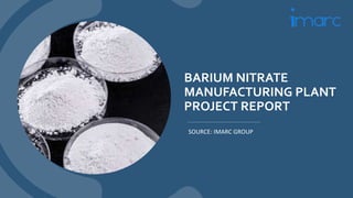 BARIUM NITRATE
MANUFACTURING PLANT
PROJECT REPORT
SOURCE: IMARC GROUP
 