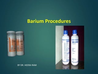Barium Procedures
BY DR. HEERA RAM
 