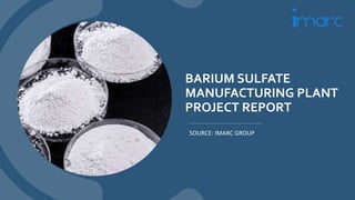 BARIUM SULFATE
MANUFACTURING PLANT
PROJECT REPORT
SOURCE: IMARC GROUP
 