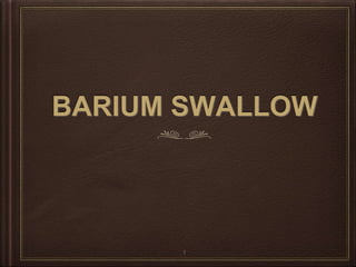 BARIUM SWALLOW
1
 