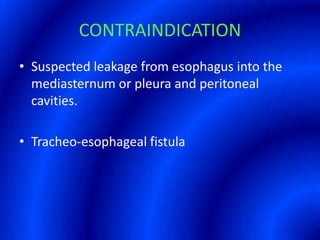 CONTRAINDICATIONSuspected leakage from esophagus into the mediasternum or pleura and peritoneal cavities.Tracheo-esophageal fistula