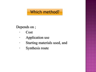 Which method?


Depends on ;
 ∙   Cost
 ∙   Application use
 ∙   Starting materials used, and
 ∙   Synthesis route
 