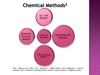 Chemical Methods2




2M.M.  Vijatovic,J.D. Bobic, B.D. Stojanovic. (2008).”History and Challenges of Barium
Titanate : Part I. Institute of multidisciplinary research, Kneza viseslava 1, Belgrade, serbia.
 