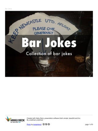 Bar Jokes 
Created with Haiku Deck, presentation software that's simple, beautiful and fun. 
By undefined undefined 
Photo by tomjenkins3 page 1 of 9 
 
