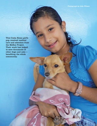 72 Bark    Jan/Feb 2012
This Costa Rican girl’s
pup received medical
care and attention from
the McKee Project.
Their work has helped
to save thousands of
other dogs and cats —
benefiting the whole
community.
Photograph by Aldo Wilson
 