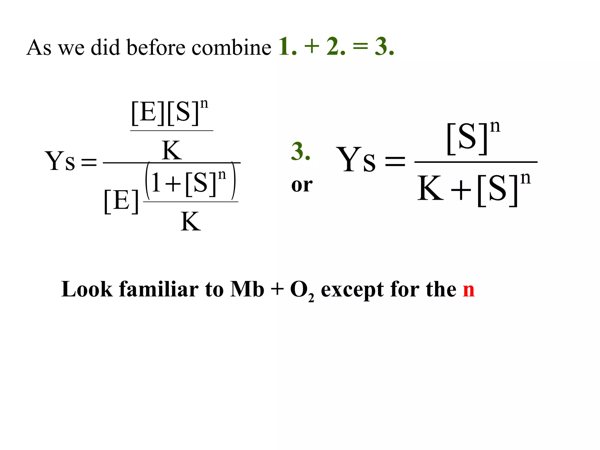 As we did before combine 1. + 2. = 3.
n

[E][S]
K
Ys =
n
1 + [S]
[E]
K

(

)

3.
or

n

[S]
Ys =
n
K + [S]

Look familiar to Mb + O2 except for the n

 