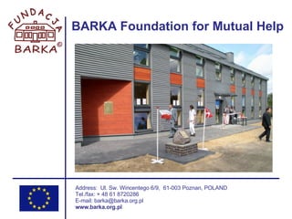 BARKA Foundation for Mutual Help Address:  Ul. Sw. Wincentego 6/9,  61-003 Poznan, POLAND Tel./fax: + 48 61 8720286 E-mail: barka@barka.org.pl www.barka.org.pl 