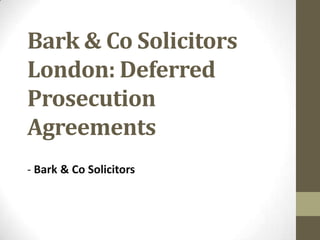 Bark & Co Solicitors
London: Deferred
Prosecution
Agreements
- Bark & Co Solicitors
 