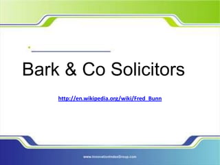 Bark & Co Solicitors
    http://en.wikipedia.org/wiki/Fred_Bunn
 