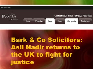 Bark & Co Solicitors:
Asil Nadir returns to
the UK to fight for
justice
 
